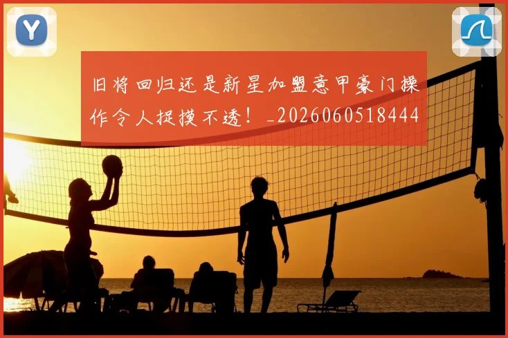 旧将回归还是新星加盟意甲豪门操作令人捉摸不透！_20260605184444