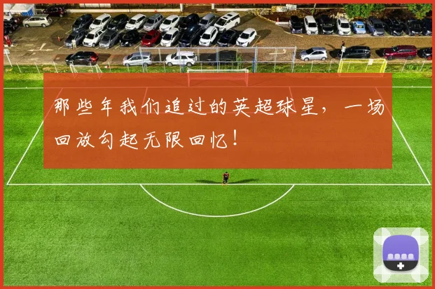 那些年我们追过的英超球星，一场回放勾起无限回忆！