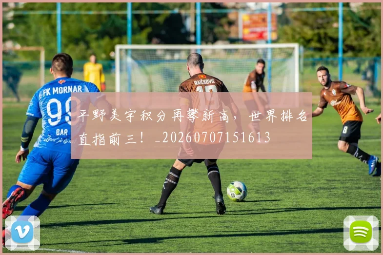 平野美宇积分再攀新高，世界排名直指前三！_20260707151613