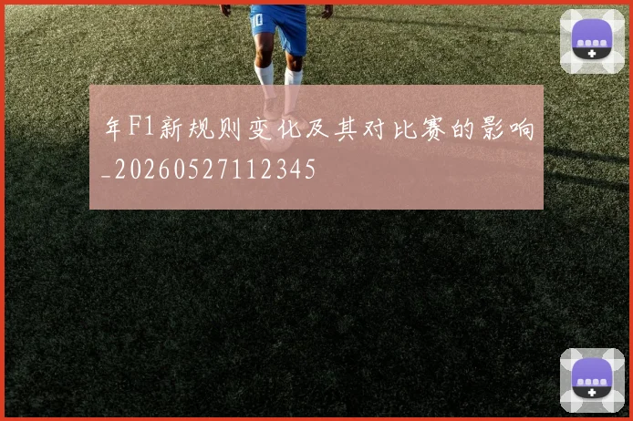 年F1新规则变化及其对比赛的影响_20260527112345