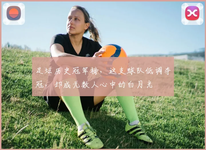 足坛历史冠军榜，这支球队低调夺冠，却成无数人心中的白月光