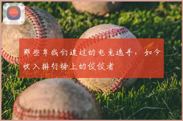 那些年我们追过的电竞选手,如今收入排行榜上的佼佼者