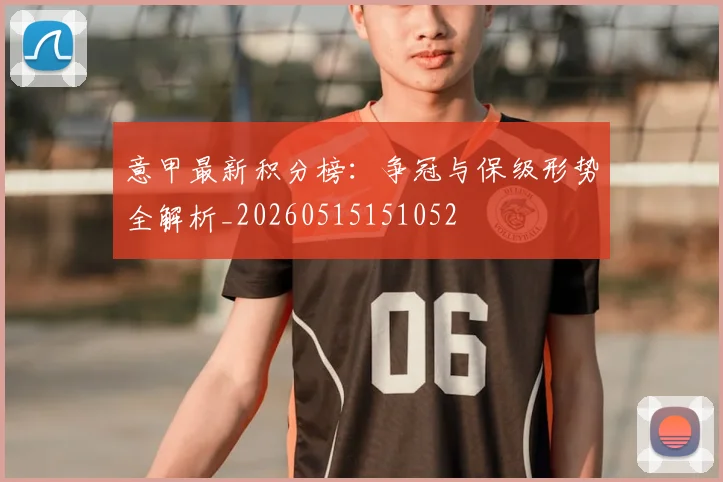意甲最新积分榜：争冠与保级形势全解析_20260515151052