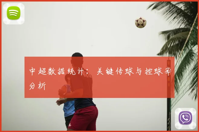 中超数据统计：关键传球与控球率分析