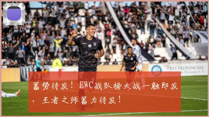 蓄势待发!EWC战队榜大战一触即发,王者之师蓄力待发!