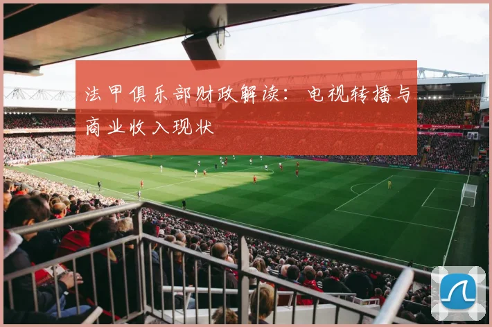 法甲俱乐部财政解读：电视转播与商业收入现状