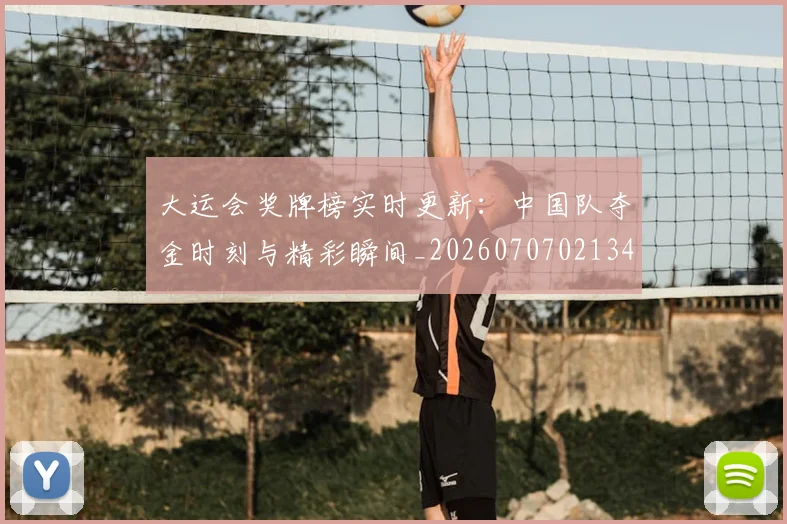 大运会奖牌榜实时更新:中国队夺金时刻与精彩瞬间_20260707021349