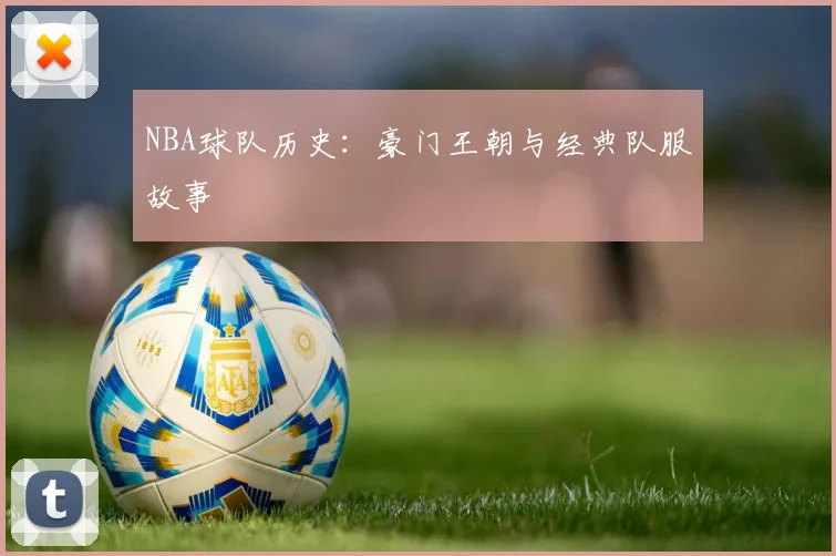NBA球队历史：豪门王朝与经典队服故事