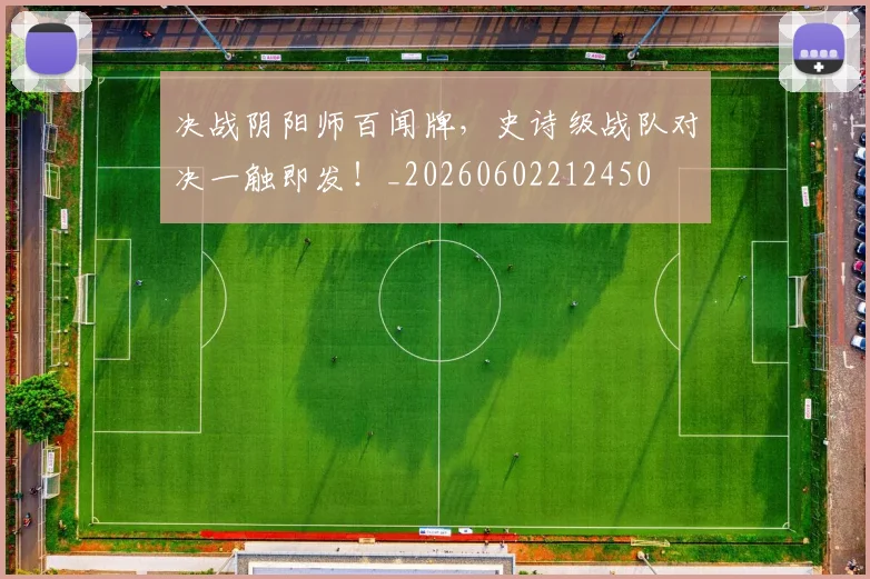 决战阴阳师百闻牌,史诗级战队对决一触即发!_20260602212450