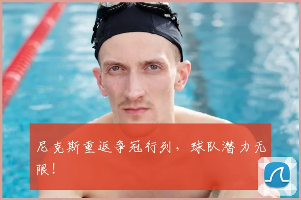 尼克斯重返争冠行列，球队潜力无限！