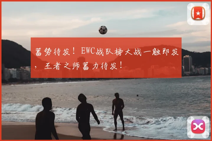 蓄势待发！EWC战队榜大战一触即发，王者之师蓄力待发！