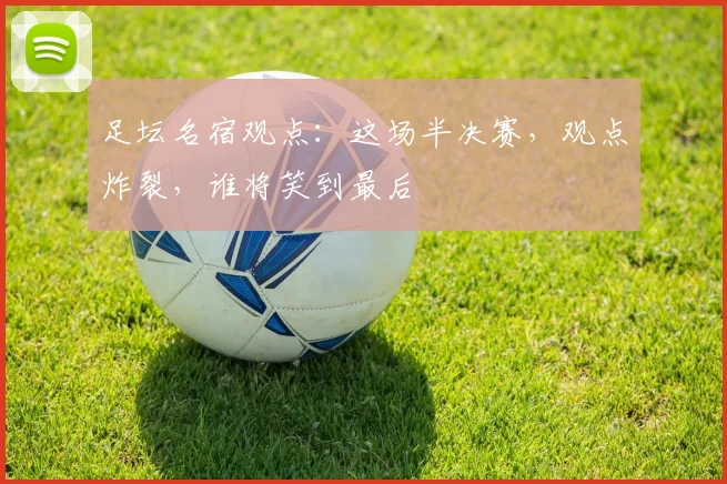 足坛名宿观点：这场半决赛，观点炸裂，谁将笑到最后
