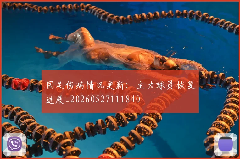 国足伤病情况更新:主力球员恢复进展_20260527111840