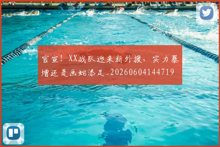 官宣！XX战队迎来新外援，实力暴增还是画蛇添足_20260604144719