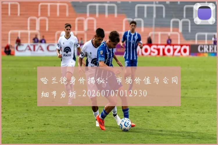 哈兰德身价揭秘：市场价值与合同细节分析_20260707012930