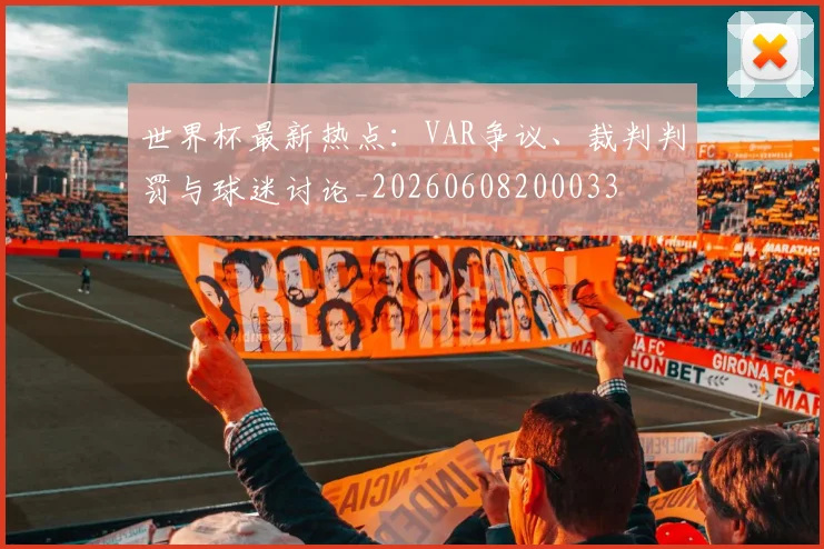 世界杯最新热点：VAR争议、裁判判罚与球迷讨论_20260608200033