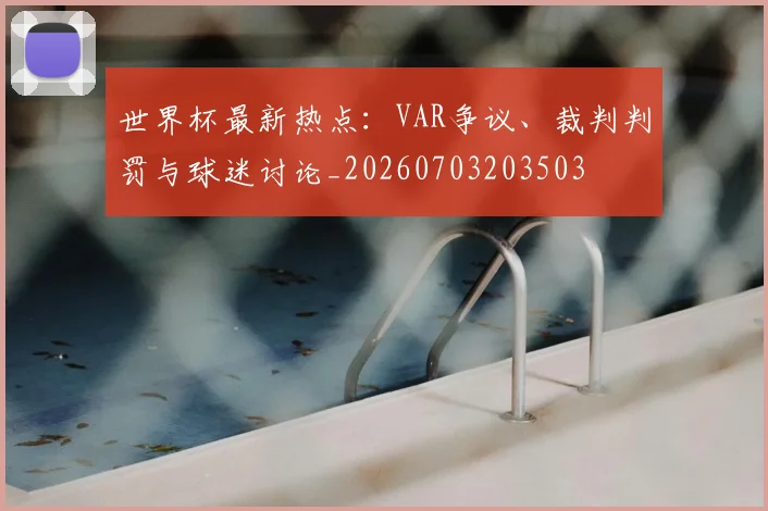 世界杯最新热点：VAR争议、裁判判罚与球迷讨论_20260703203503