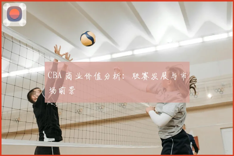 CBA 商业价值分析:联赛发展与市场前景