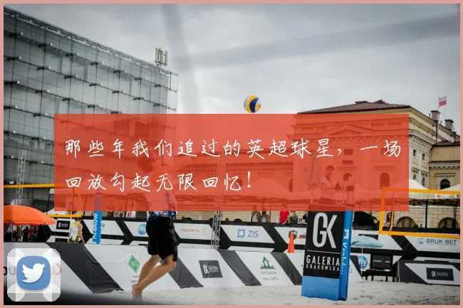 那些年我们追过的英超球星,一场回放勾起无限回忆!