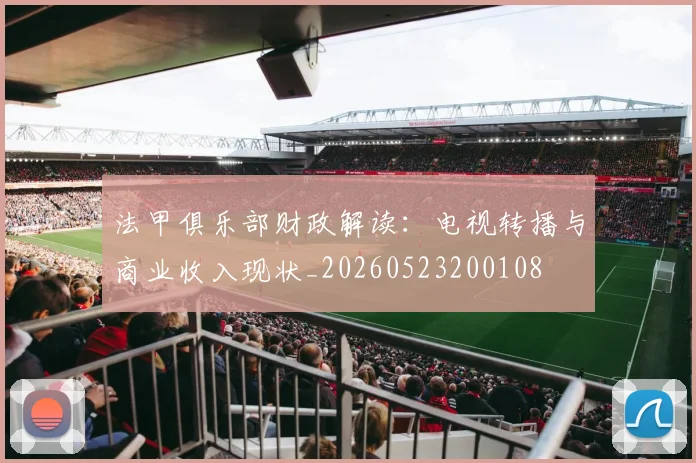法甲俱乐部财政解读:电视转播与商业收入现状_20260523200108