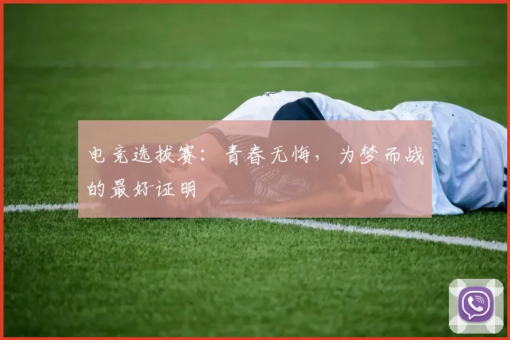 电竞选拔赛:青春无悔,为梦而战的最好证明
