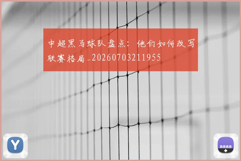 中超黑马球队盘点:他们如何改写联赛格局_20260703211955